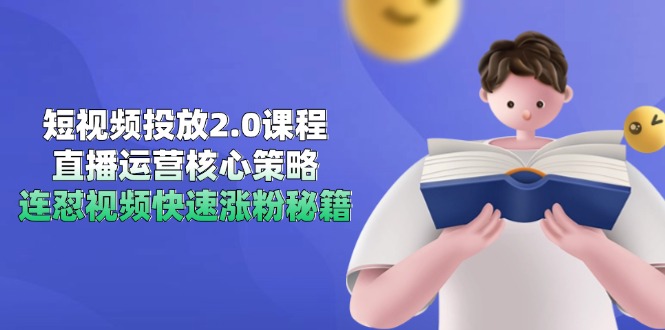 短视频投放2.0课程，直播运营核心策略，连怼视频快速涨粉秘籍-智库云网创
