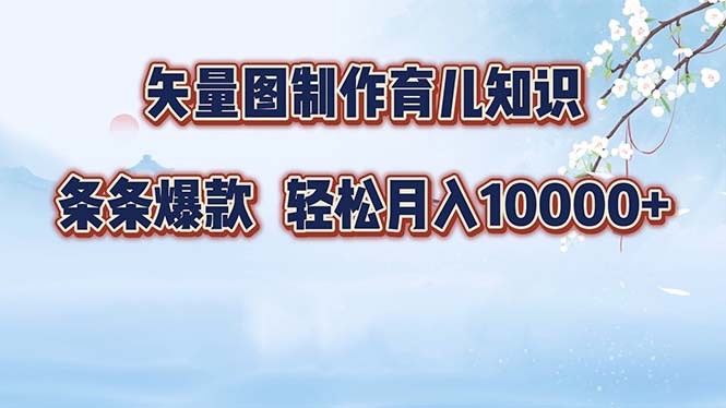 矢量图制作育儿知识，条条爆款，月入10000+-智库云网创