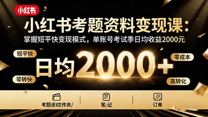 小红书考题资料变现课：掌握短平快变现模式，单账号考试季日均收益2000元-智库云网创