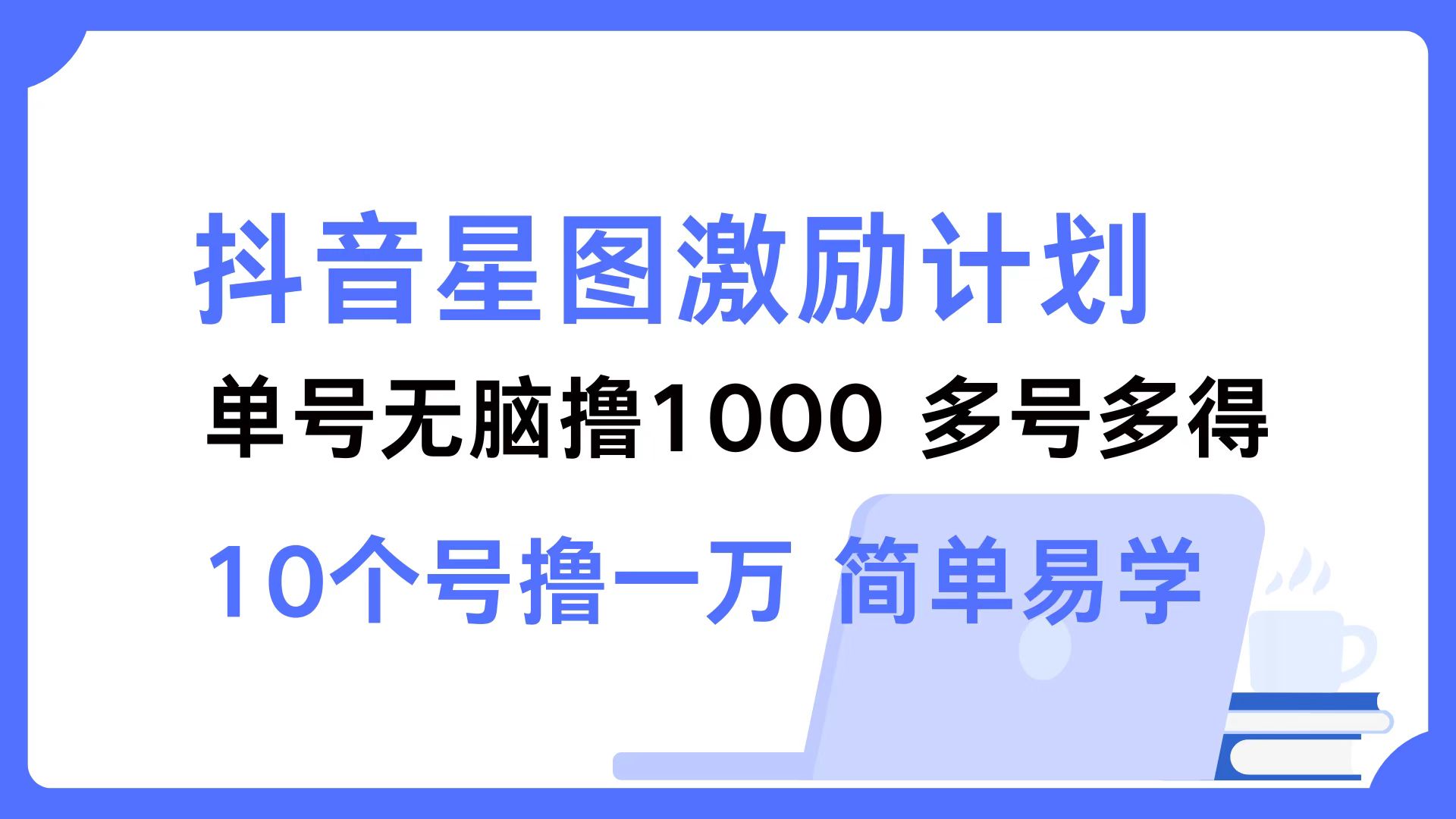 抖音星图激励计划 单号可撸1000  2个号2000  多号多得 简单易学-智库云网创