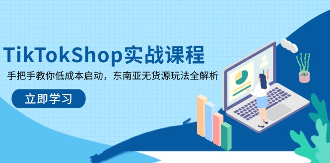 TikTokShop实战课程，手把手教你低成本启动，东南亚无货源玩法全解析-智库云网创