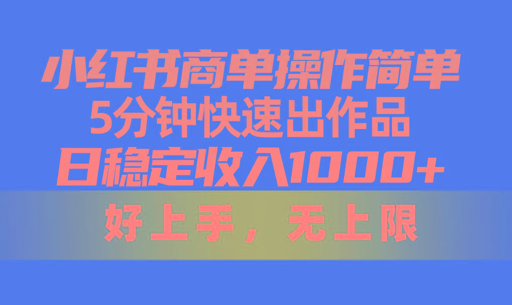 小红书商单操作简单，5分钟快速出作品，日稳定收入1000+，无上限-智库云网创