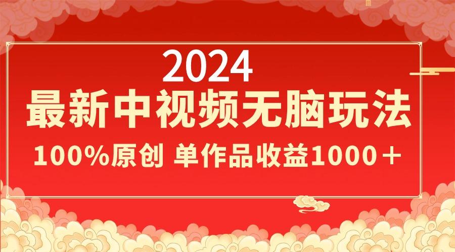2024最新中视频无脑玩法，作品制作简单，100%原创，单作品收益1000＋-智库云网创