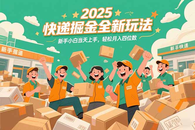 2025快递掘金全新玩法，新手小白当天上手，轻松月入四位数！-智库云网创