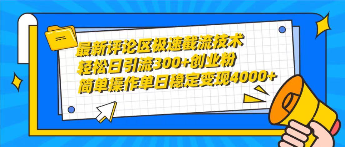 (10007期)最新评论区极速截流技术，日引流300+创业粉，简单操作单日稳定变现4000+-智库云网创