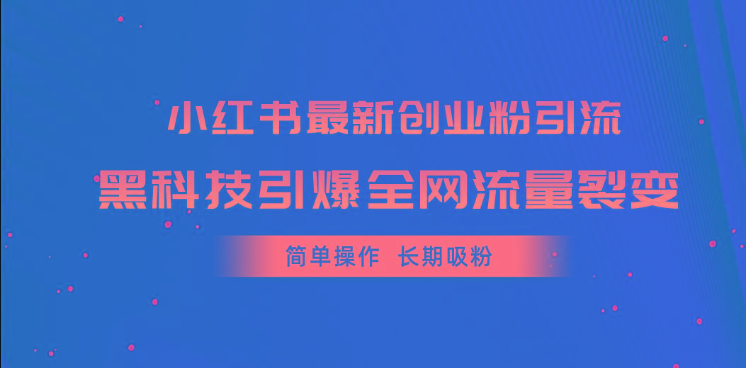 小红书最新创业粉引流，黑科技引爆全网流量裂变，简单操作长期吸粉-智库云网创