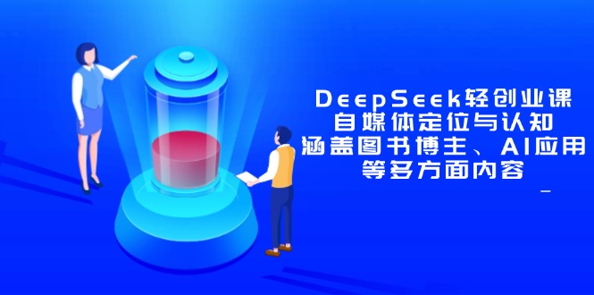 DeepSeek轻创业课：自媒体定位与认知，涵盖图书博主、AI应用等多方面内容-智库云网创