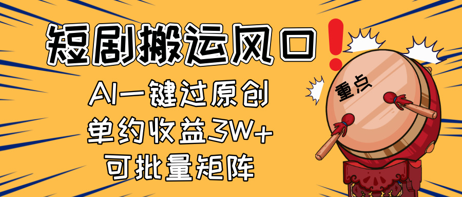 2025短剧搬运风口！复制粘贴AI一键过原创，单月收益3W+，新手可矩阵放...-智库云网创