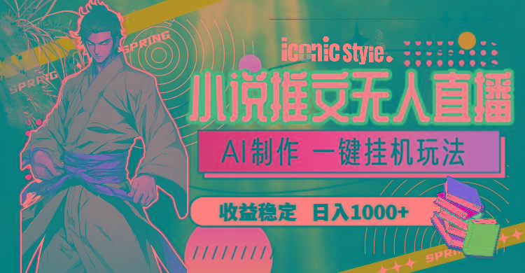 小说推文无人直播一键挂机最新玩法，AI制作，收益稳定，日入1000+-智库云网创