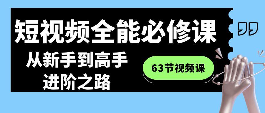 短视频-全能必修课程：从新手到高手进阶之路(63节视频课)-智库云网创