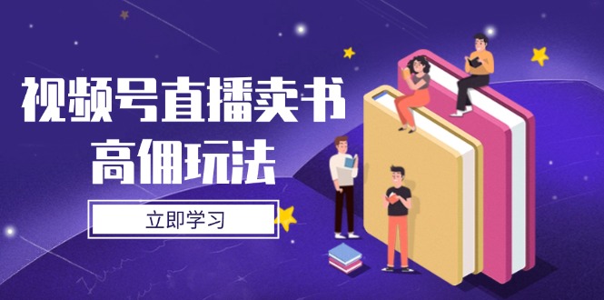 视频号直播卖书高佣玩法，底层逻辑解析，实操技巧全攻略-智库云网创