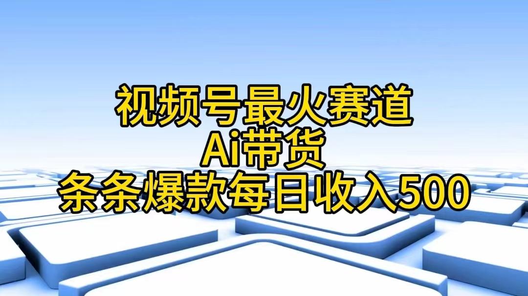 视频号最火赛道——Ai带货条条爆款每日收入500-智库云网创