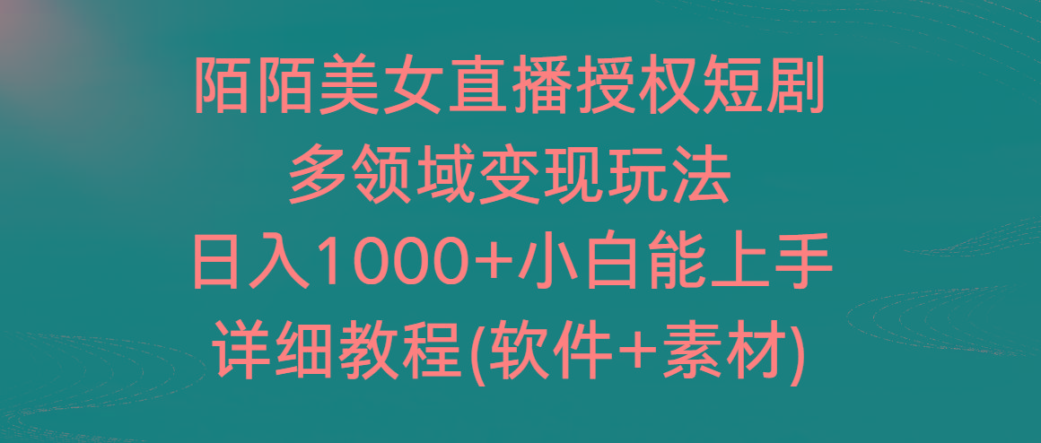 陌陌美女直播授权短剧，多领域变现玩法，日入1000+小白能上手，详细教程...-智库云网创