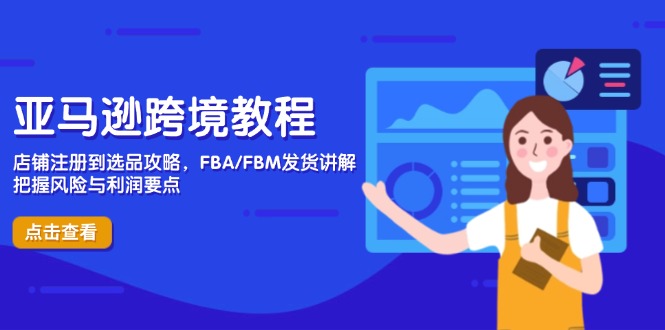 亚马逊跨境教程，店铺注册到选品攻略，FBA/FBM发货讲解，把握风险与利润-智库云网创