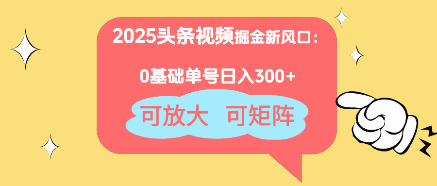 2025头条视频掘金新风口：0基础日入300+，可放大，可矩阵-智库云网创