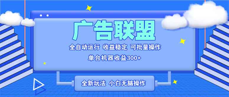 全新广告联盟最新玩法 全自动脚本运行单机300+ 项目稳定新手小白可做-智库云网创