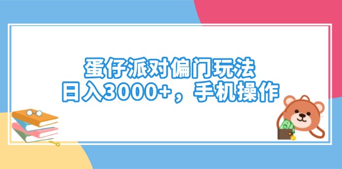 蛋仔派对偏门玩法，日入3000+，手机操作-智库云网创