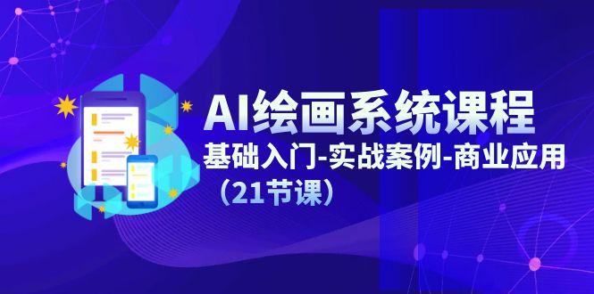AI绘画系统课程，基础入门-实战案例-商业应用(21节课-智库云网创