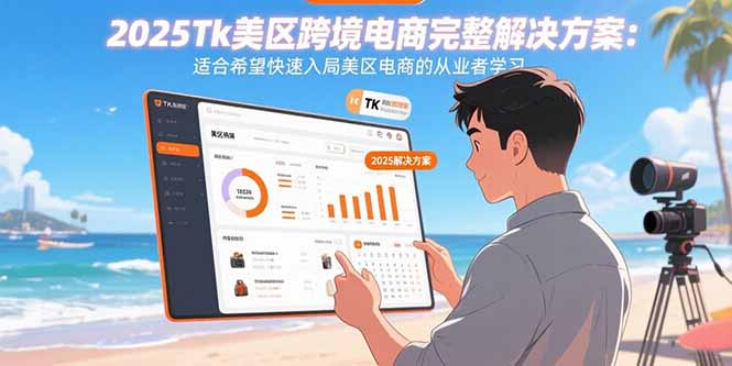 2025Tk美区跨境电商完整解决方案：适合希望快速入局美区电商的从业者学习-智库云网创