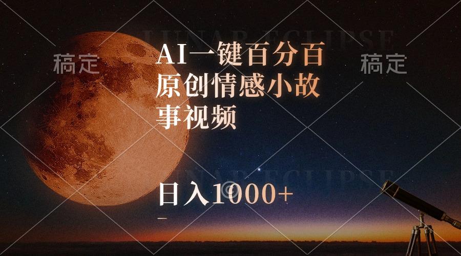 AI一键百分百原创情感小故事视频，视频号最顶赛道，日入1000+-智库云网创
