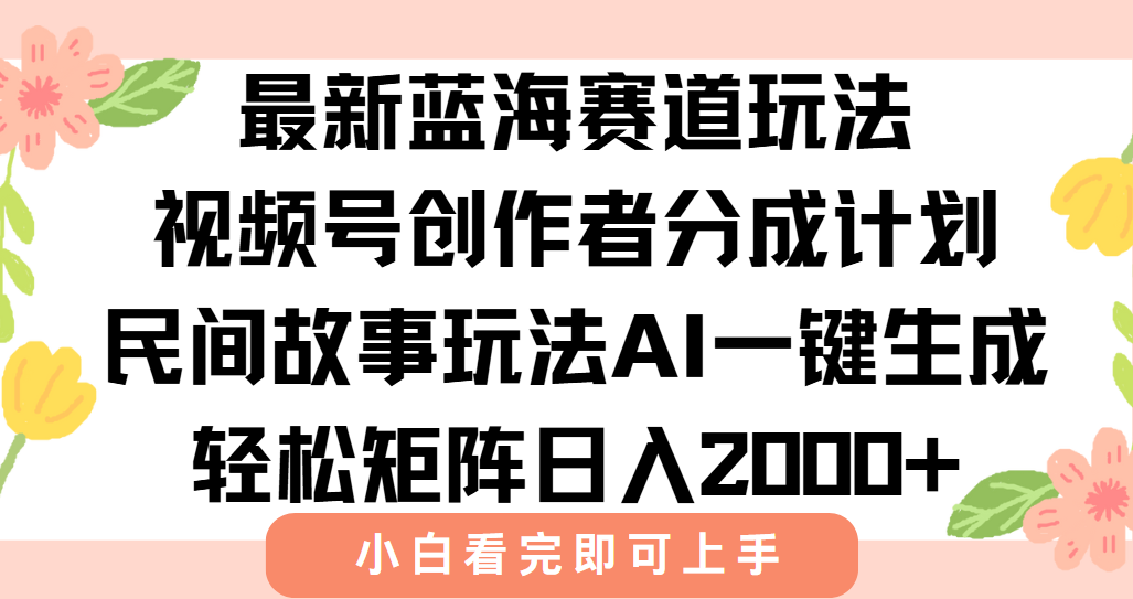 最新视频号创作者分成民间故事玩法，AI一键生成爆款视频，轻松日入2000+-智库云网创