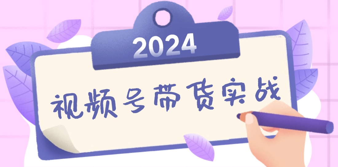 2024视频号最新带货实战课：无人直播/书单号卖货/个人IP口播 (附资料素材-智库云网创