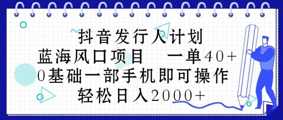 抖音发行人计划，蓝海风口项目 一单40，0基础一部手机即可操作 日入2000＋-智库云网创