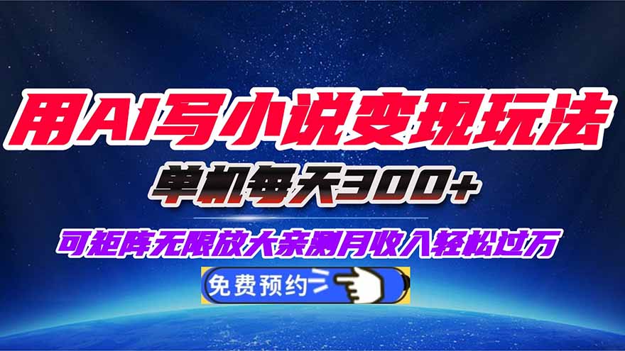用AI写小说变现玩法，单机每天300+可矩阵无限放大，亲测小白也能轻松月...-智库云网创