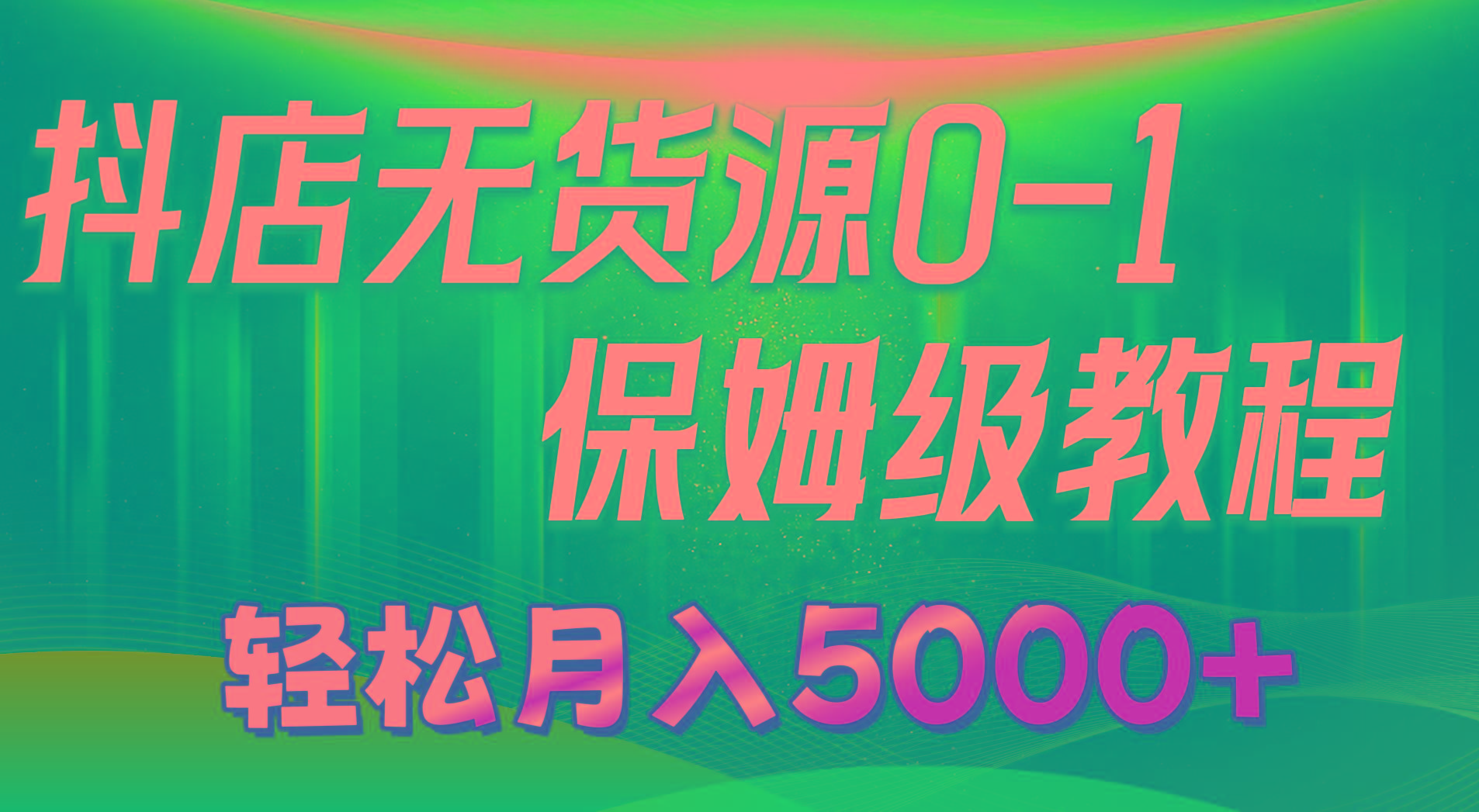 抖店无货源0到1详细实操教程：轻松月入5000+(7节-智库云网创