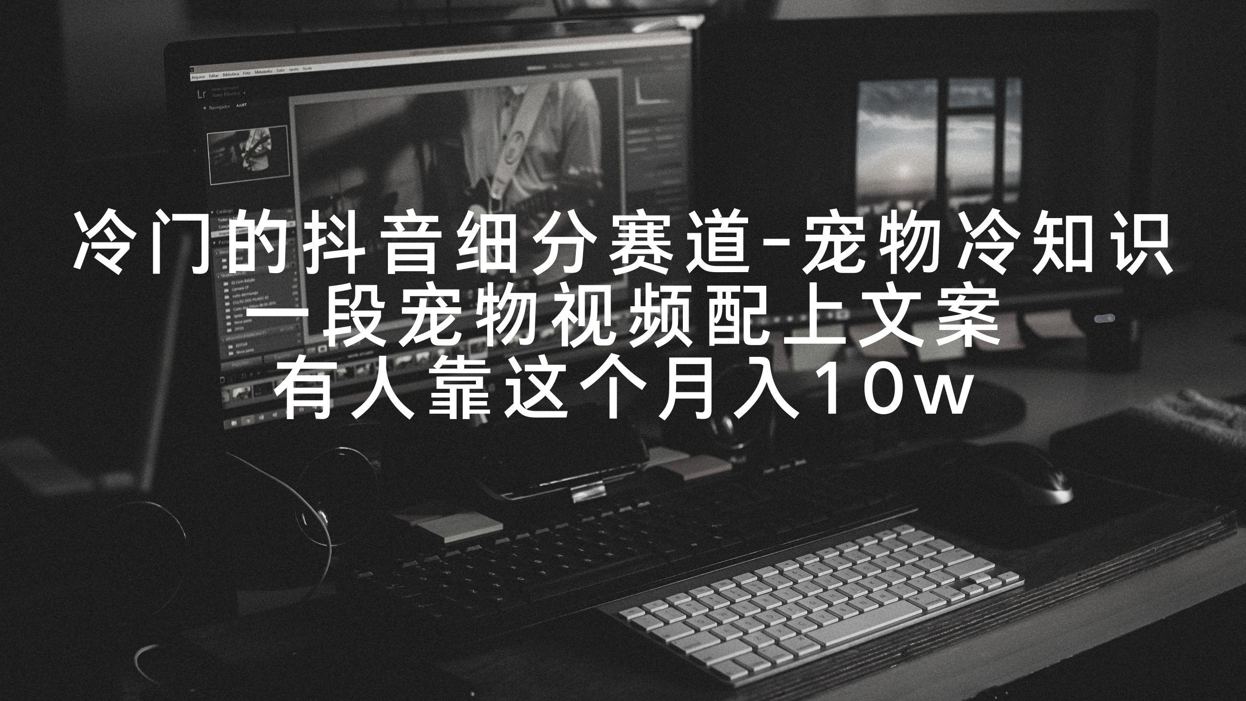 冷门的抖音细分赛道-宠物冷知识，一段宠物视频配上文案，有人靠这个月入10w-智库云网创