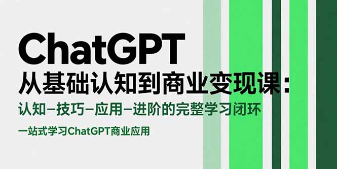 ChatGPT从基础认知到商业变现课：认知-技巧-应用-进阶的完整学习闭环-智库云网创