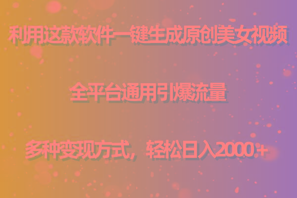 用这款软件一键生成原创美女视频 全平台通用引爆流量 多种变现 日入2000＋-智库云网创