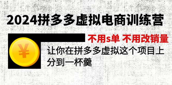 2024拼多多虚拟电商训练营 不s单 不改销量  做虚拟项目分一杯羹(更新10节-智库云网创