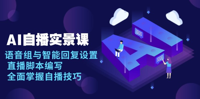 AI 自播 实景课：语音组与智能回复设置, 直播脚本编写, 全面掌握自播技巧-智库云网创