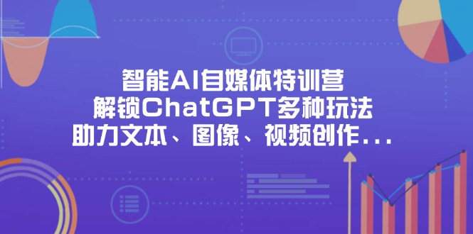 智能AI自媒体特训营，解锁ChatGPT多种玩法，助力文本、图像、视频创作…-智库云网创
