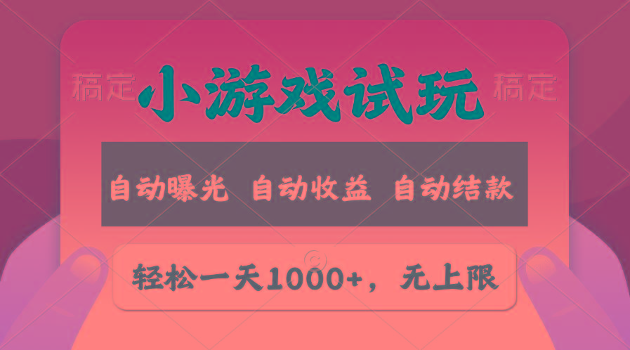 轻松日入1000+，小游戏试玩，收益无上限，全新市场！-智库云网创
