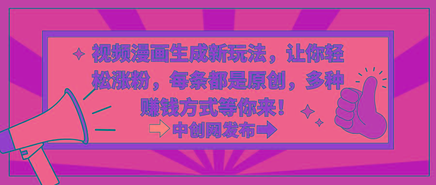 视频漫画生成新玩法，让你轻松涨粉，每条都是原创，多种赚钱方式等你来！-智库云网创