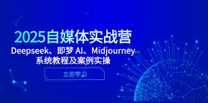 2025自媒体实战营，Deepseek、即梦 AI、Midjourney系统教程及案例实操-智库云网创