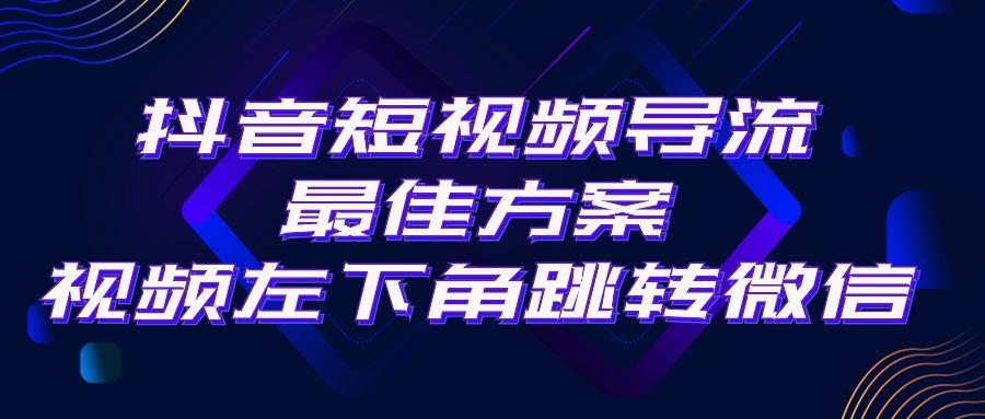 抖音短视频引流导流最佳方案，视频左下角跳转微信，外面500一单，利润200+-智库云网创
