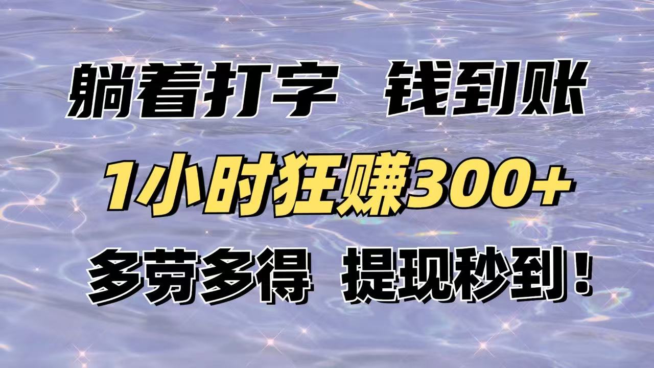 躺着打字钱到账！1小时狂赚300+多劳多得，提现秒到！-智库云网创