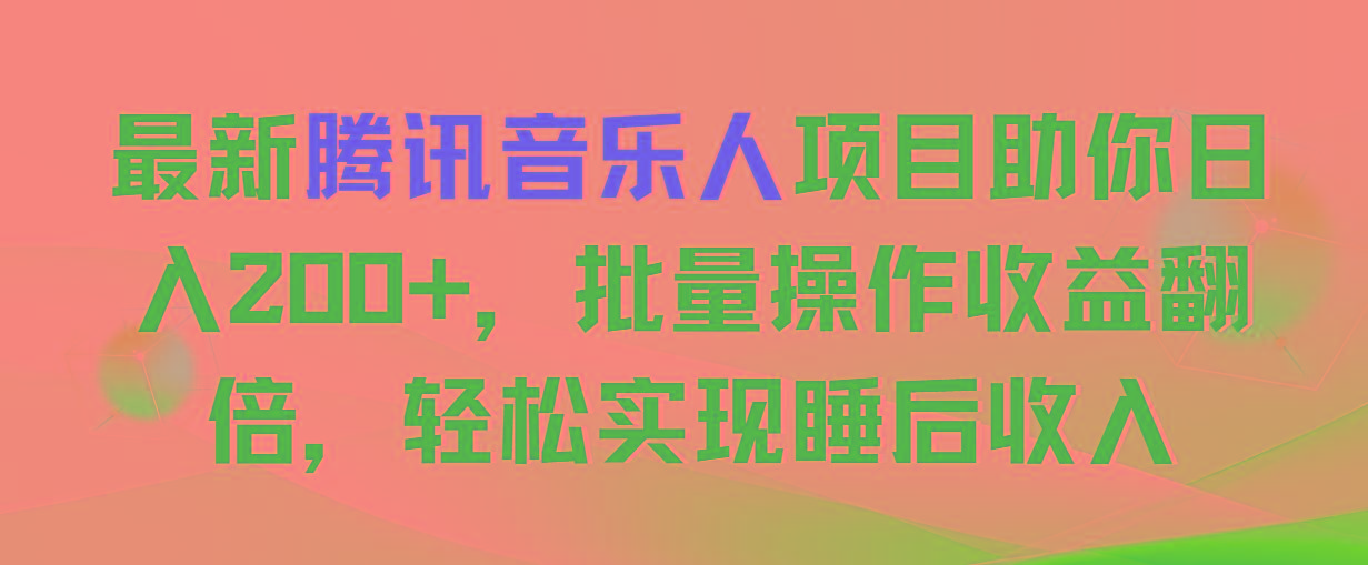 最新腾讯音乐人项目助你日入200+，批量操作收益翻倍，轻松实现睡后收入-智库云网创