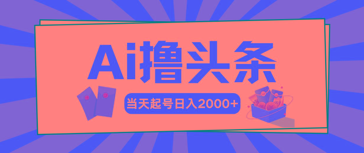 AI撸头条，当天起号，第二天见收益，日入2000+-智库云网创