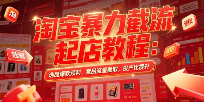淘宝暴力截流起店教程：选品爆款预判，竞品流量截取，投产比提升-智库云网创