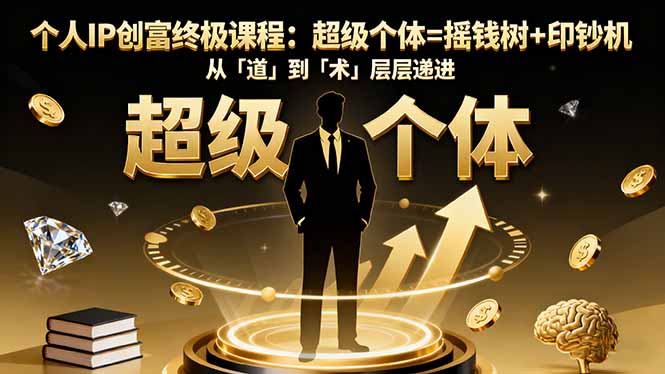 个人IP创富终极课程：超级个体=摇钱树+印钞机，从「道」到「术」层层递进-智库云网创