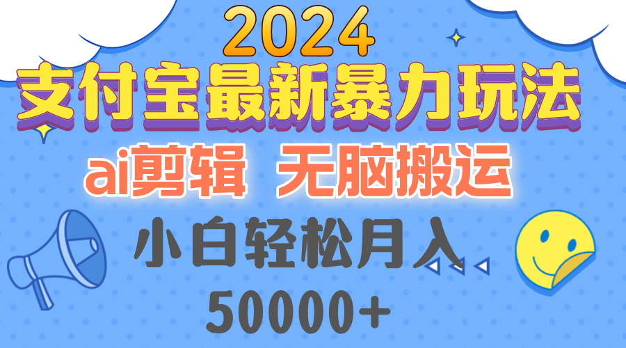 2024支付宝最新暴力玩法，AI剪辑，无脑搬运，小白轻松月入50000+-智库云网创
