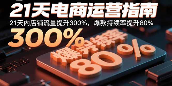 21天电商运营指南：21天内店铺流量提升300%，爆款持续率提升80%-智库云网创
