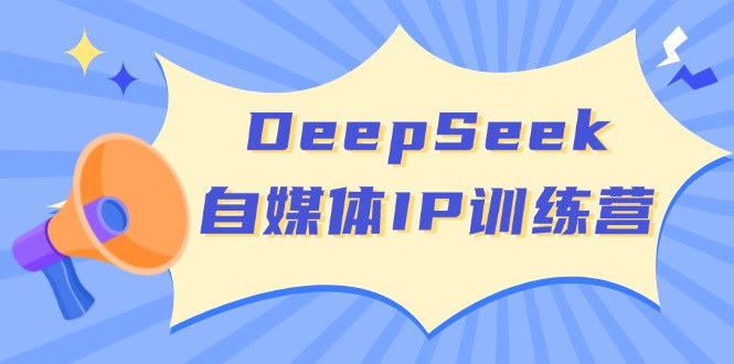 DeepSeek自媒体IP训练营，掌握四位定位法 长板变现模型 开启自媒体新篇章-智库云网创