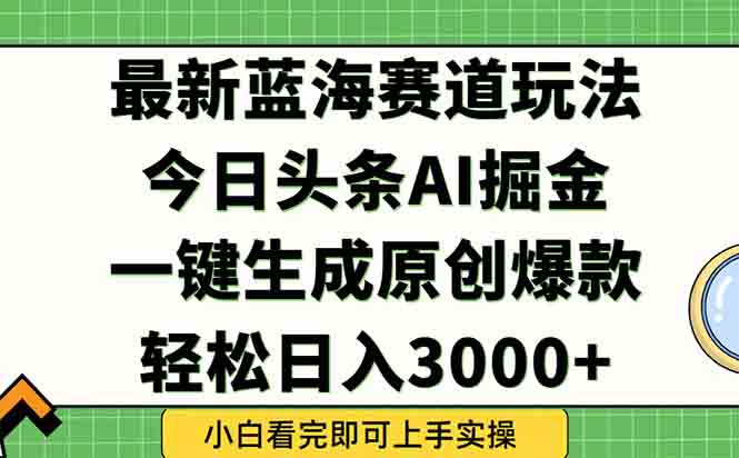 今日头条2025年最新蓝海玩法，一键生成爆款，轻松实现矩阵日入3000+-智库云网创