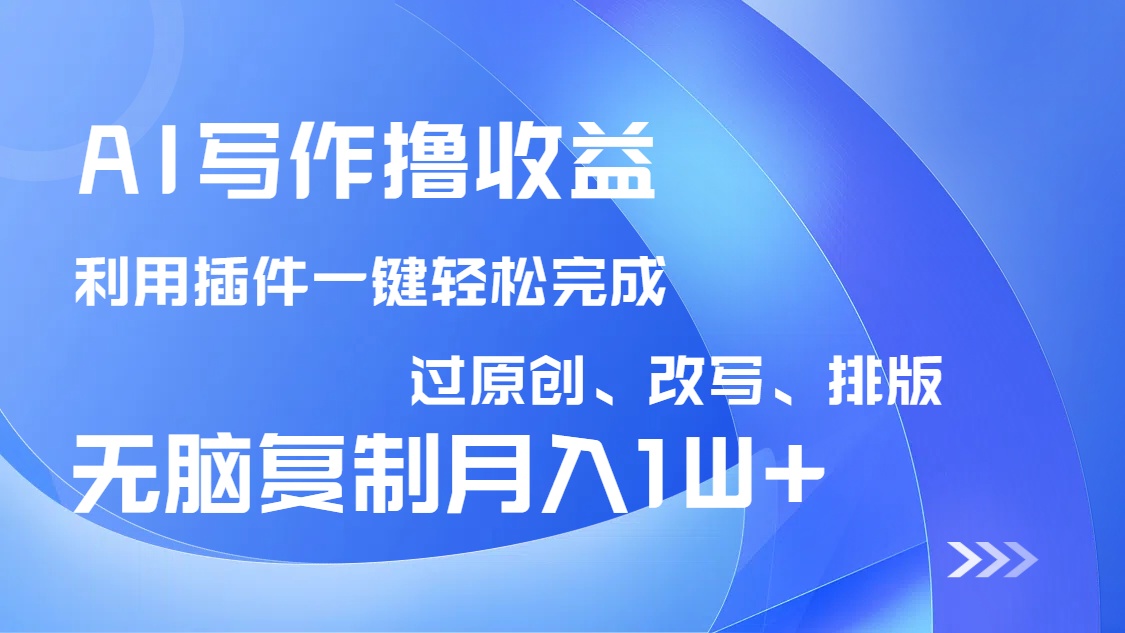 AI写作撸收益，利用插件改写排版100%过原创，小白无脑复制粘贴月入10000+-智库云网创