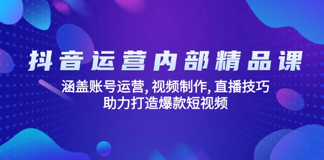 抖音运营内部精品课：涵盖账号运营, 视频制作, 直播技巧, 助力打造爆款...-智库云网创